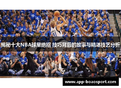 揭秘十大NBA球星绝招 技巧背后的故事与精湛技艺分析