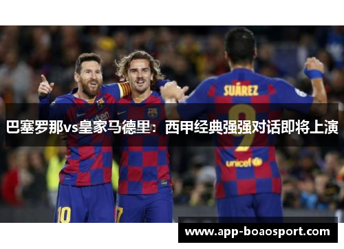 巴塞罗那vs皇家马德里：西甲经典强强对话即将上演