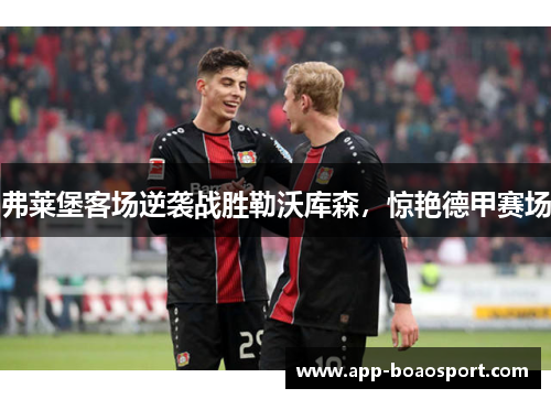 弗莱堡客场逆袭战胜勒沃库森，惊艳德甲赛场