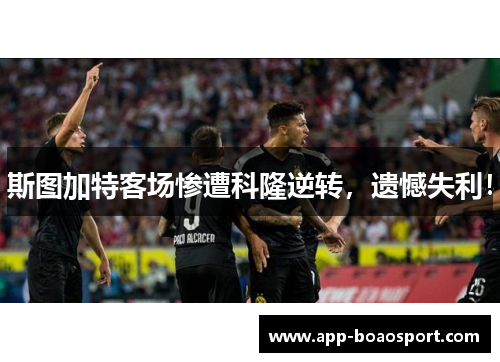 斯图加特客场惨遭科隆逆转，遗憾失利！