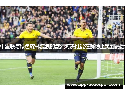 牛津联与绿色森林流浪的激烈对决谁能在赛场上笑到最后
